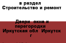  в раздел : Строительство и ремонт » Двери, окна и перегородки . Иркутская обл.,Иркутск г.